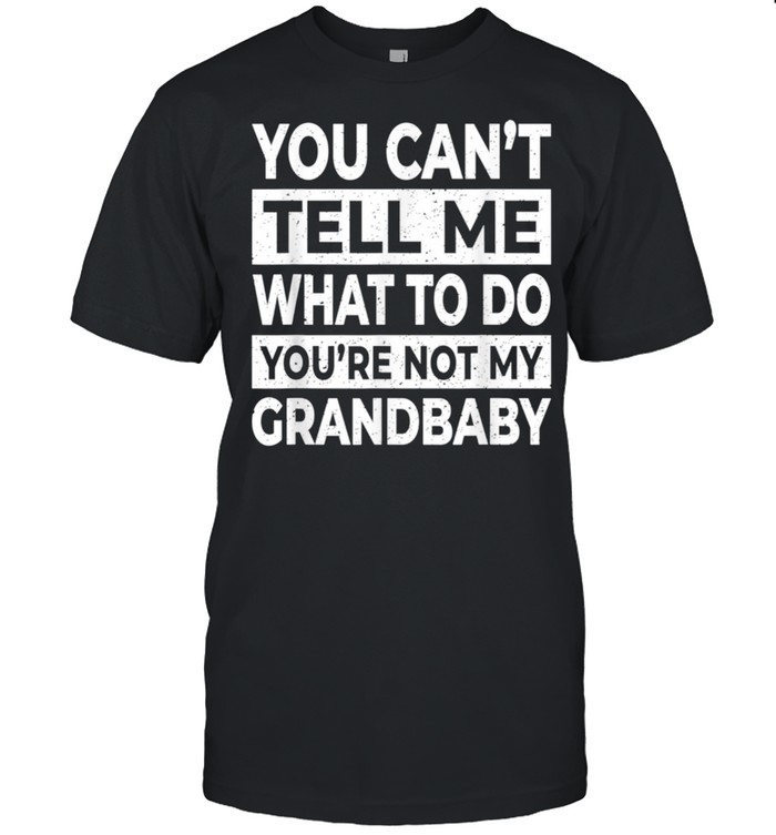 You Can't Tell Me What To Do You're Not My Grandbaby shirt