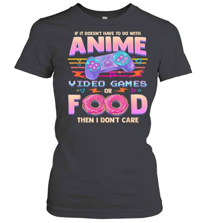 Anime video Games or Food then I don’t care shirt Classic Women's T-shirt