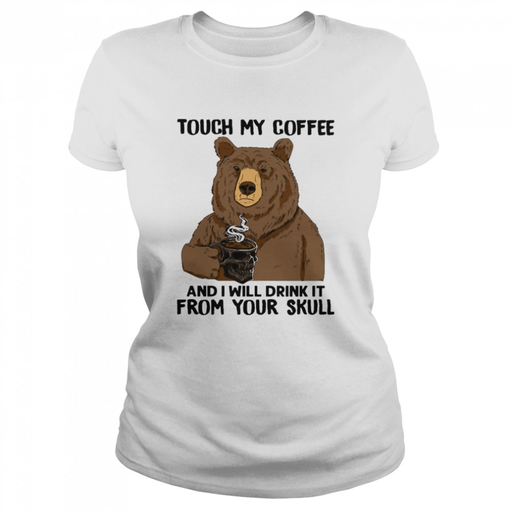 Bear touch my Coffee and I will drink It from your Skull shirt Classic Women's T-shirt
