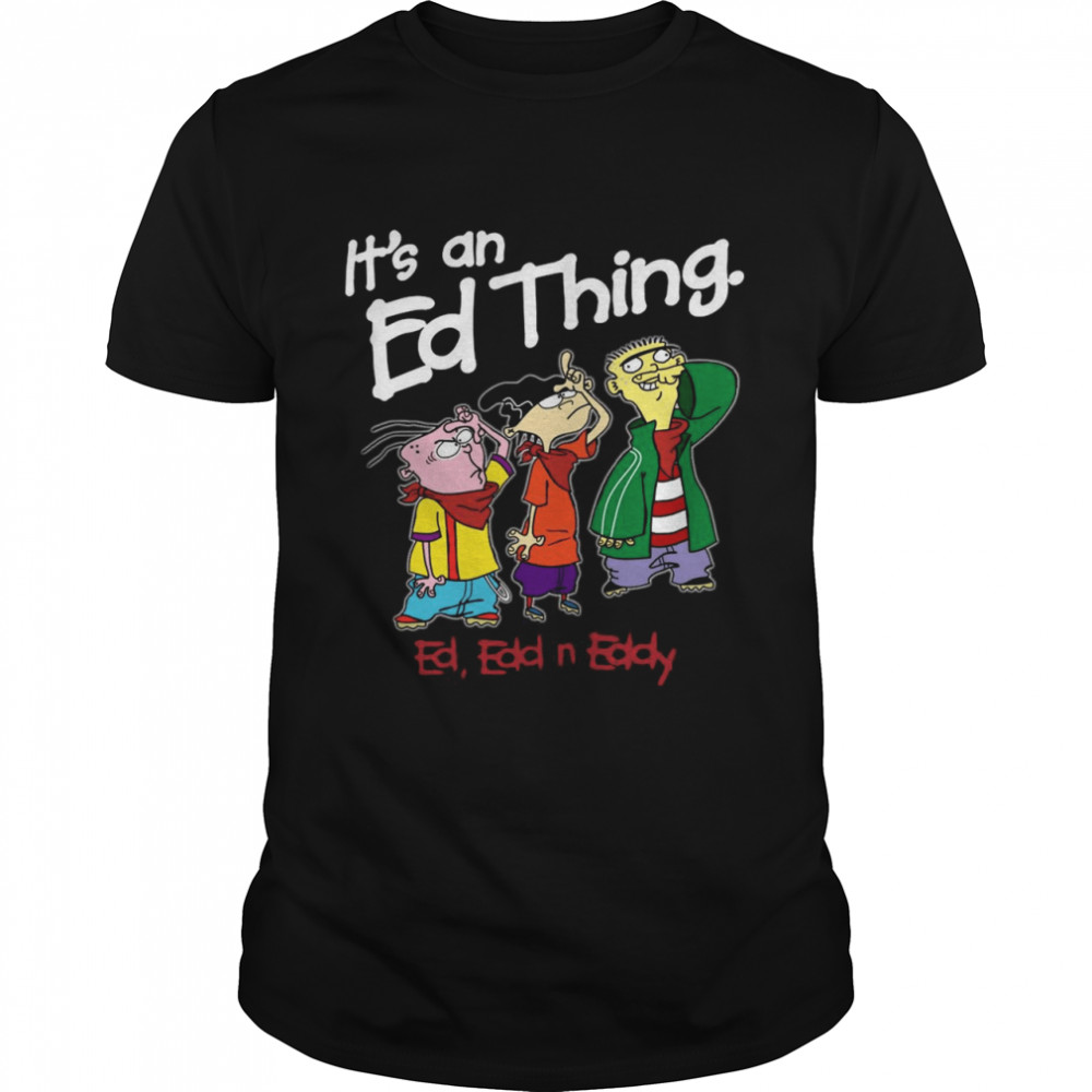 Its an Ed thing Ed Edd and Eddy shirt