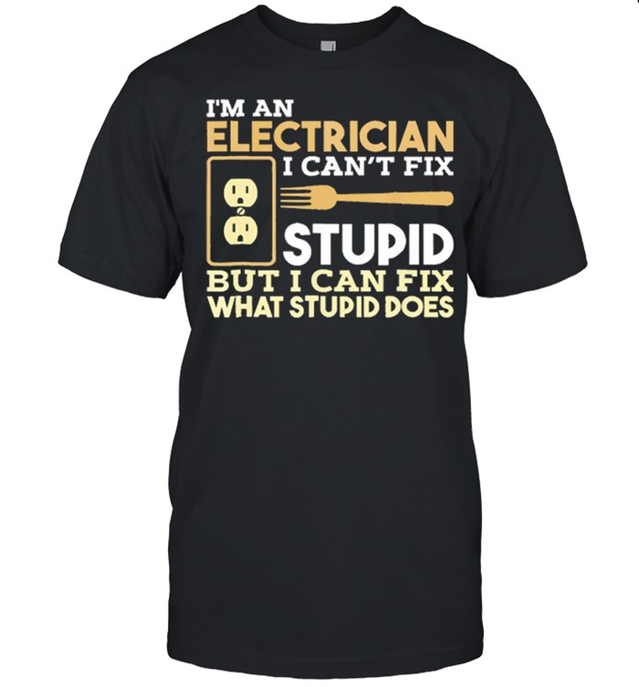 Im An Electrician I Cant Fix Stupid But I Can Fix What Stupid Does shirt