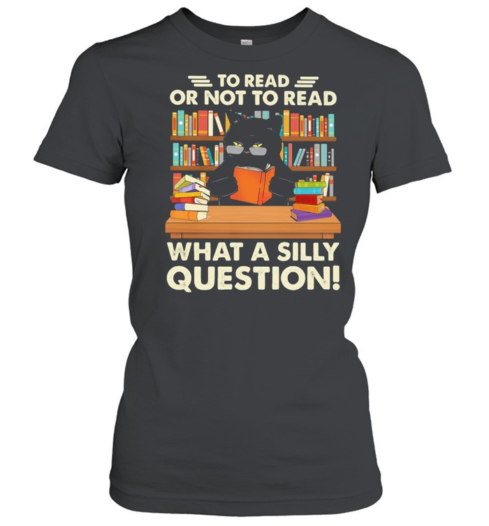 To Read Or Not To Read What A Silly Question Cat  Classic Women's T-shirt