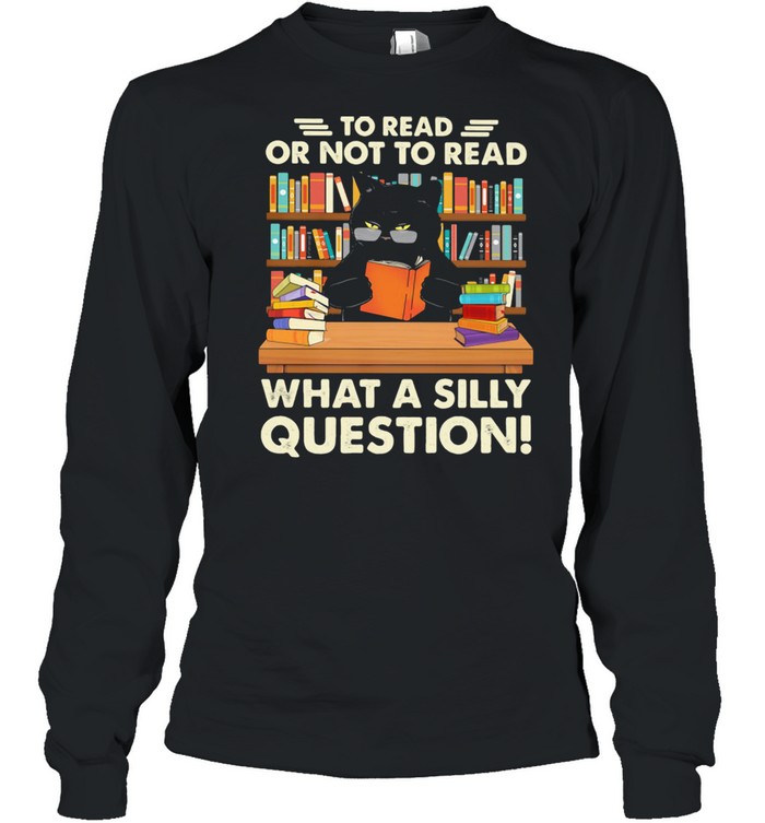 To Read Or Not To Read What A Silly Question Cat  Long Sleeved T-shirt