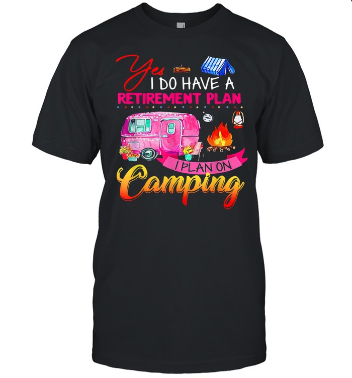Yes I Do Have A Retirement Plan I Plan Camping  Classic Men's T-shirt
