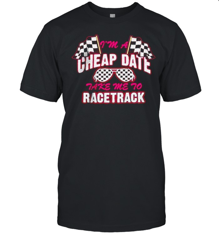 I’m A Cheap Date Take Me To Racetrack Shirt