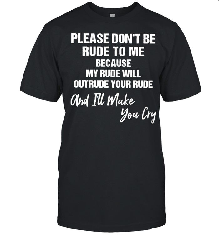 Please Don’t Be Rude To Me Because My Rude Will Outrude Your Rude And I’ll Make You Cary  Classic Men's T-shirt