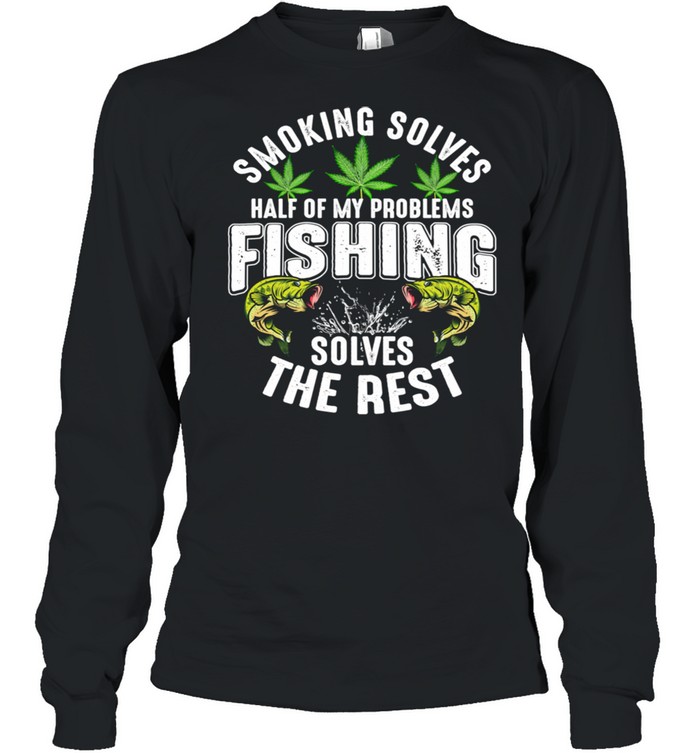 Smoking Solves Half Of My Problems Fishing Solves The Rest Long Sleeved T-shirt