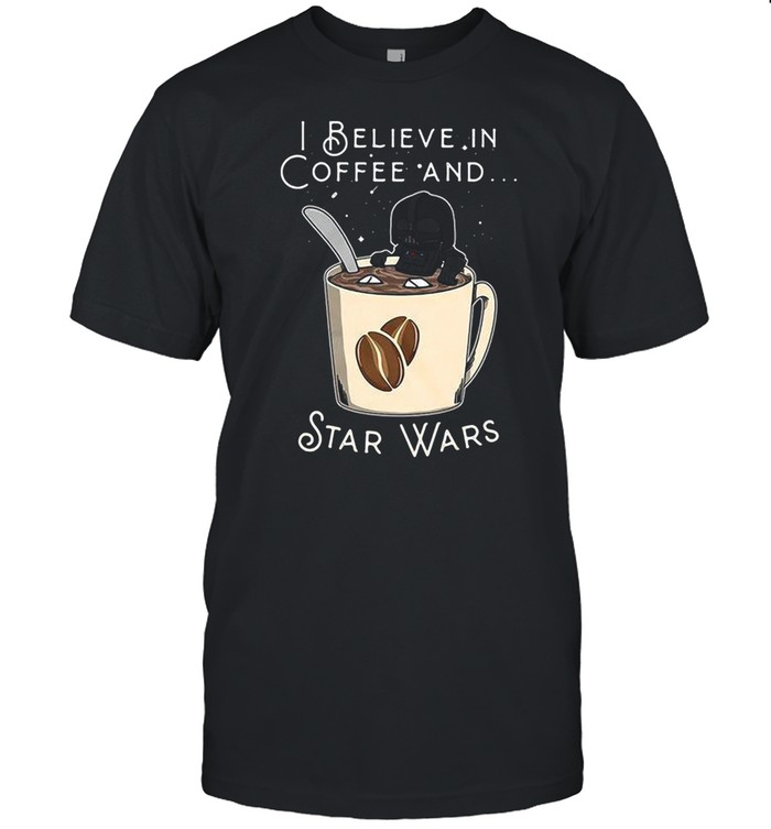 I Believe In Coffee And Star Wars shirt