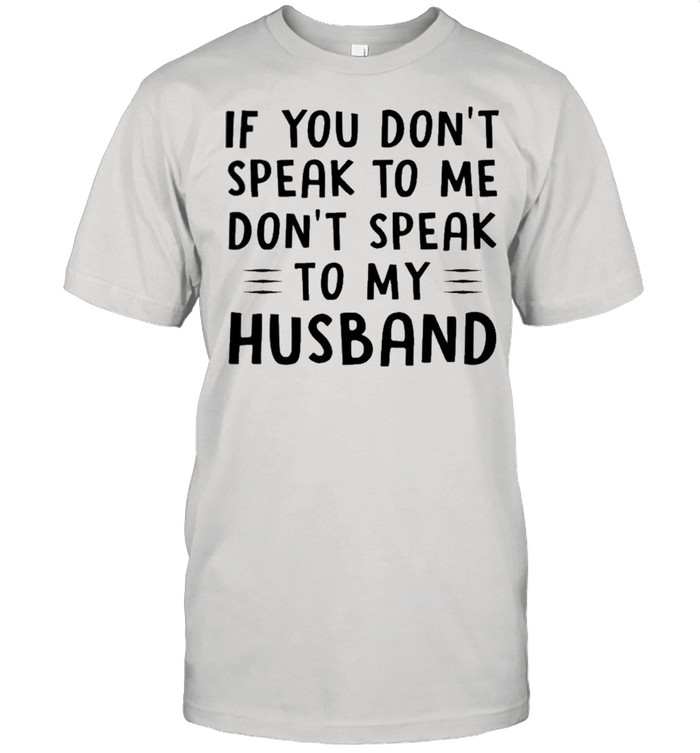 If you dont speak to Me dont speak too my husband shirt Classic Men's T-shirt
