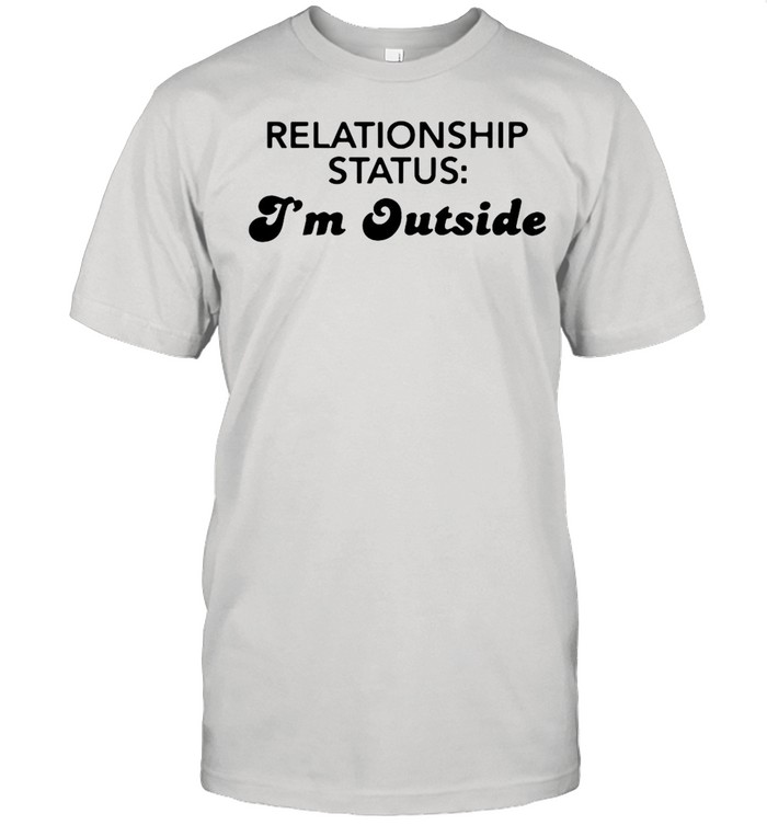 Relationship status Im outside shirt