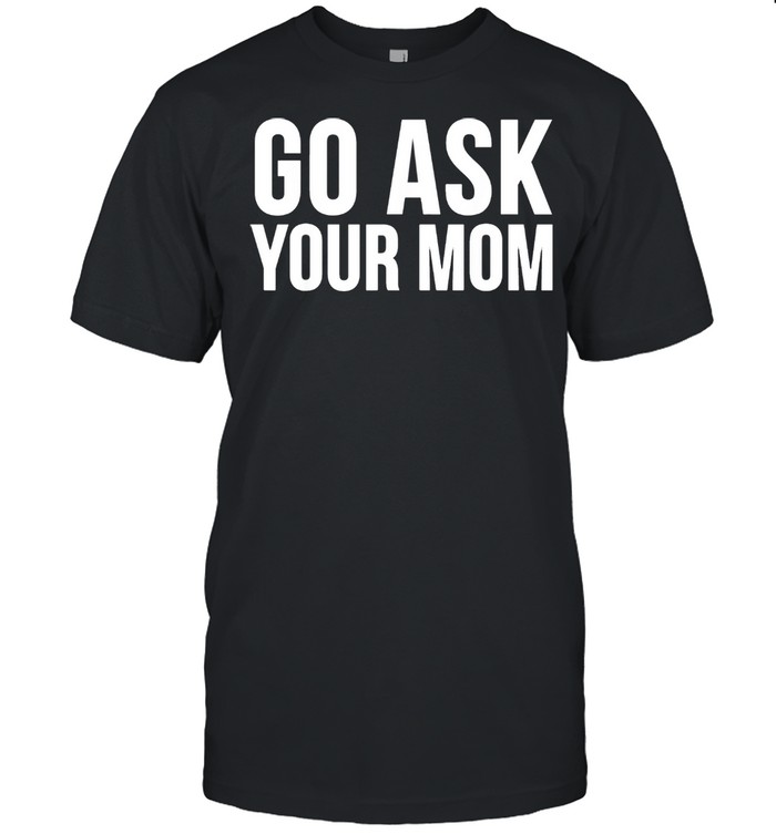 Go Ask Your Mom shirt