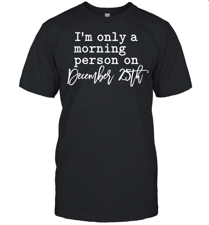 Im only a morning person on december 25th shirt
