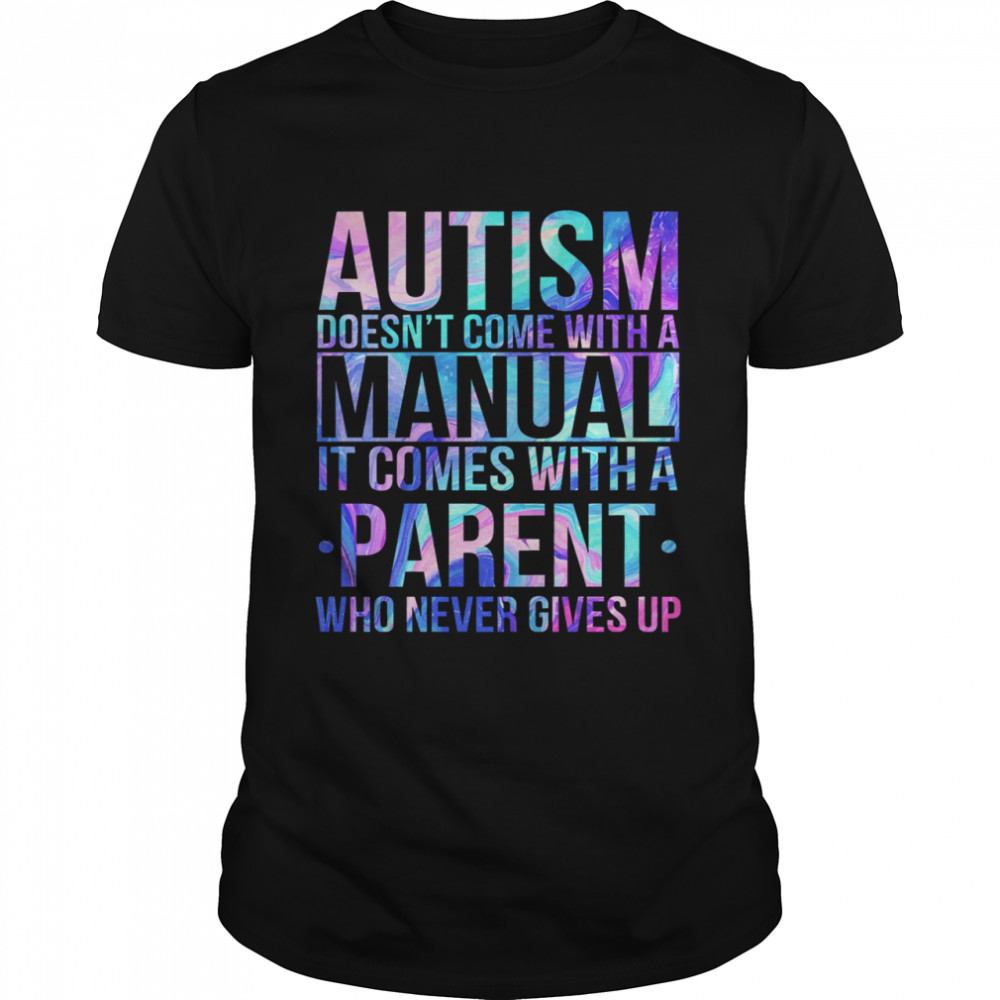 Autism doesnt come with a manual it comes with a parent who never gives up shirt