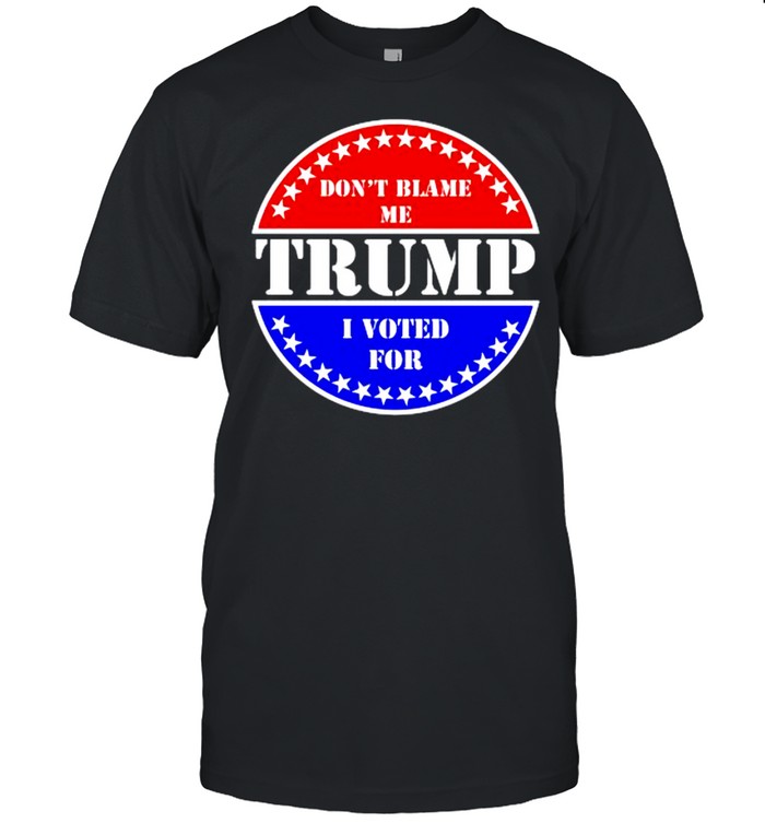 Don’t Blame Me I voted for Trump shirt