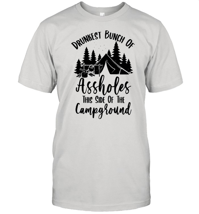 Drunkest Bunch Of Assholes This Side Of The Campground Shirt