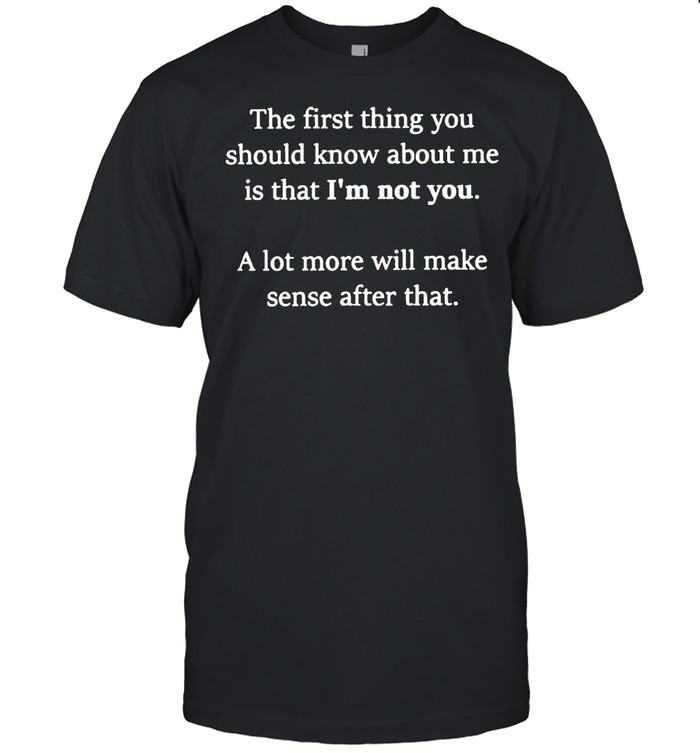 The first thing you should know about me is that I’m not you shirt