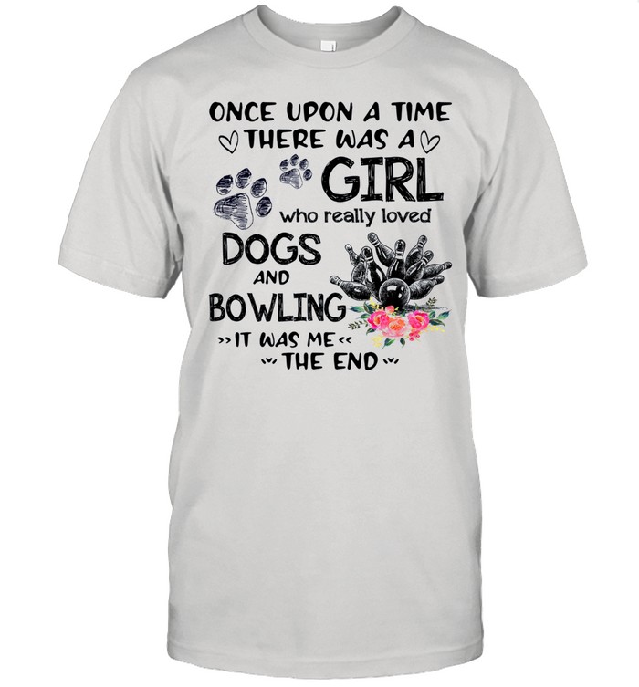 Once Upon A Time There Was A Girl Who Really Loved Dogs And Bowling It Was Me The End shirt