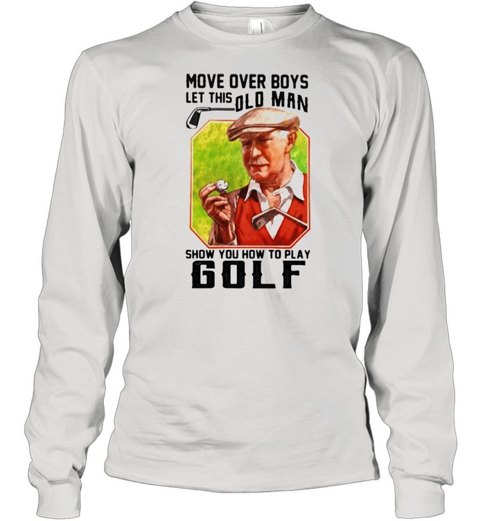 Move Over Boys Let This Old Man Show You How To Play Golf Shirt -  Kingteeshop