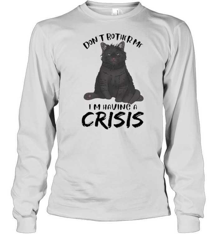 Black Cat Don’t Bother Me I’m having a crisis  Long Sleeved T-shirt