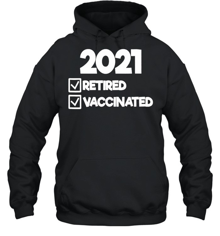 2021 Retired And Vaccinated shirt Unisex Hoodie