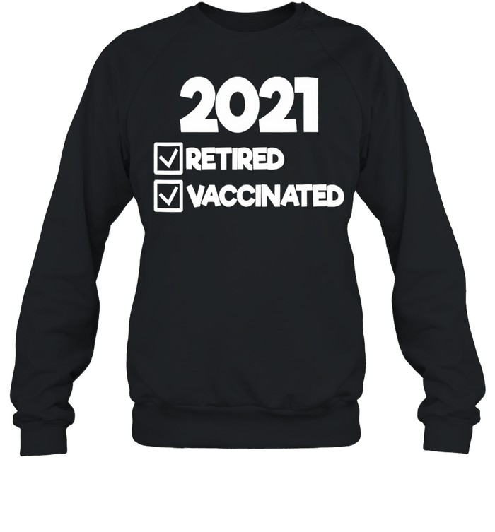 2021 Retired And Vaccinated shirt Unisex Sweatshirt