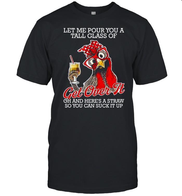 Chicken Let Me Pour You A Tall Glass Of Get Over It Oh And Here’s A Straw So You Can Suck It Up shirt Classic Men's T-shirt