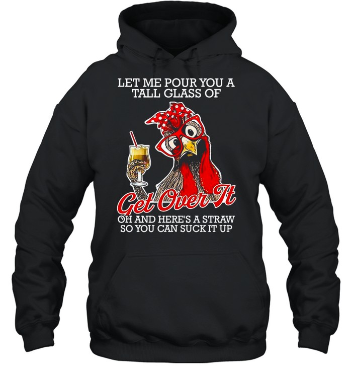 Chicken Let Me Pour You A Tall Glass Of Get Over It Oh And Here’s A Straw So You Can Suck It Up shirt Unisex Hoodie