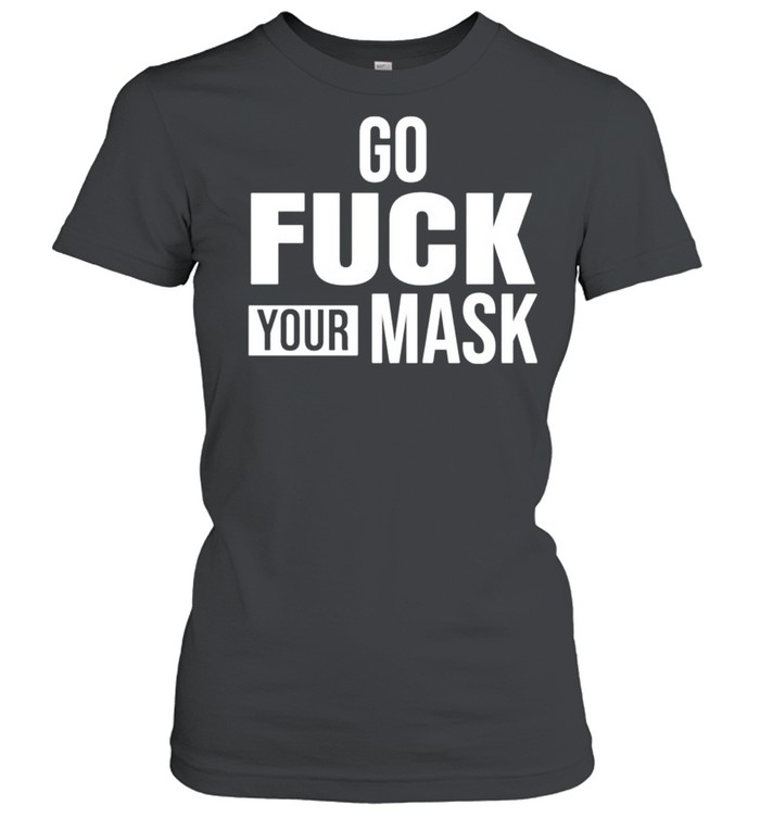 Go fuck your mask shirt Classic Women's T-shirt