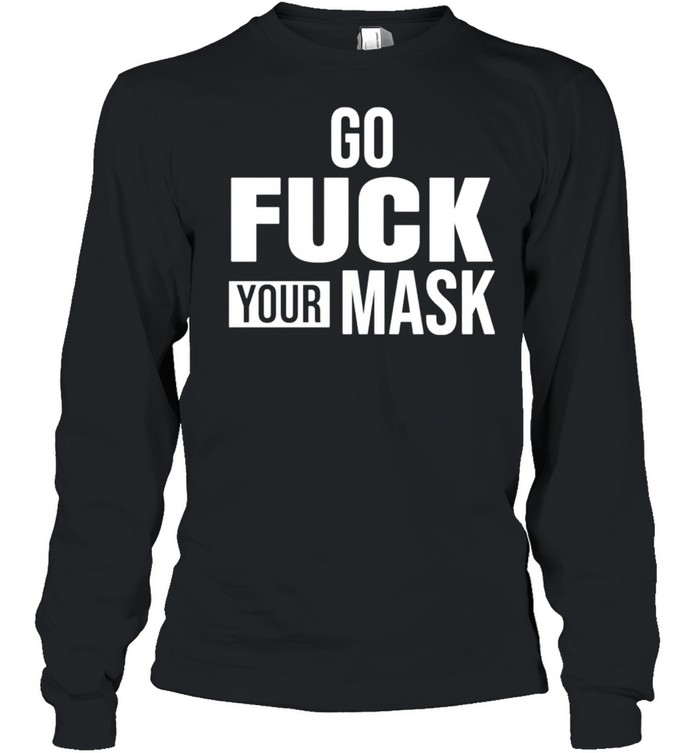 Go fuck your mask shirt Long Sleeved T-shirt