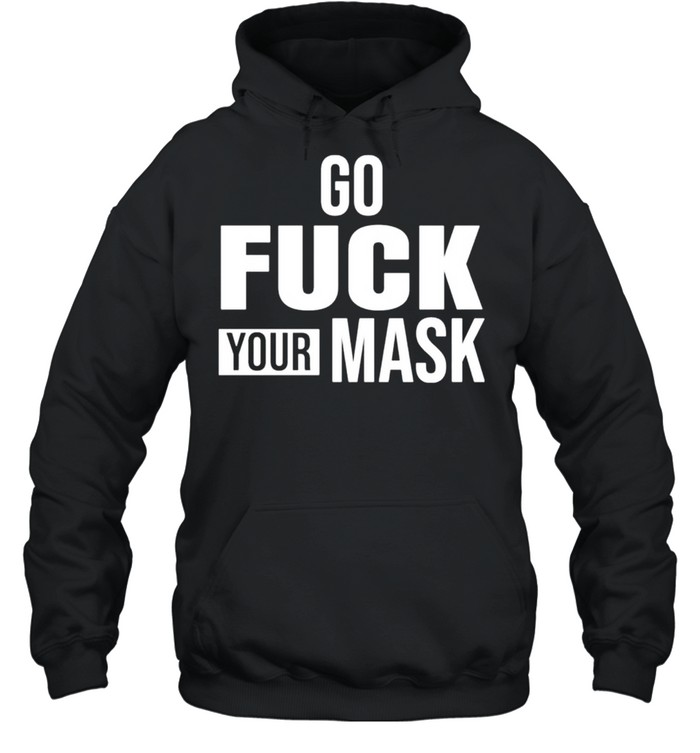 Go fuck your mask shirt Unisex Hoodie