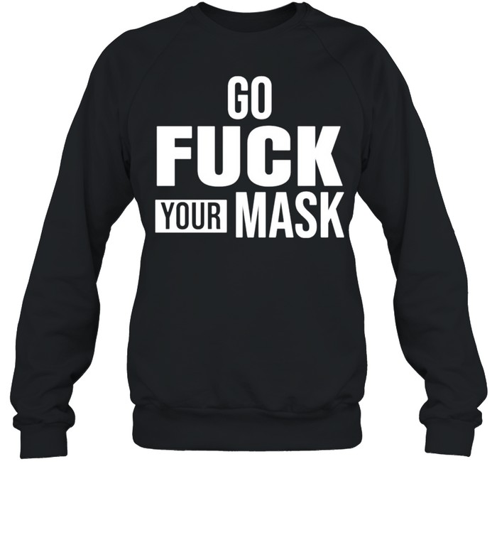 Go fuck your mask shirt Unisex Sweatshirt