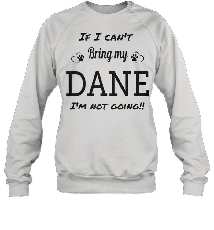 I cant bring my dane Im not going shirt Unisex Sweatshirt
