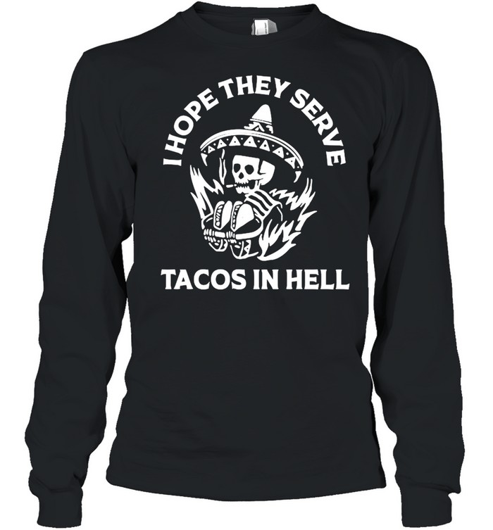 I hope they serve tacos in hell shirt Long Sleeved T-shirt