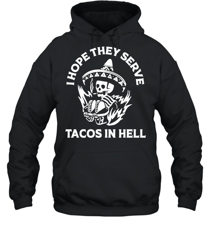 I hope they serve tacos in hell shirt Unisex Hoodie