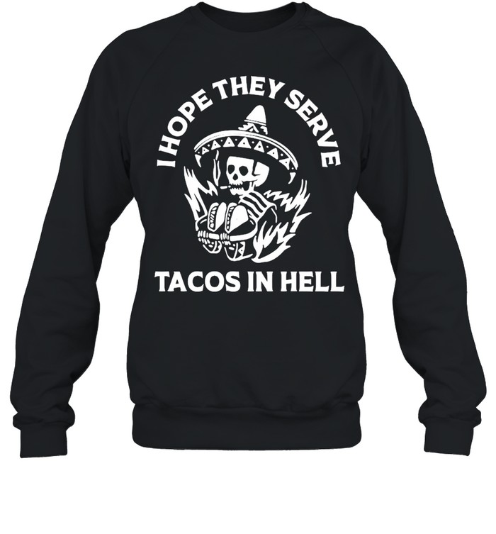 I hope they serve tacos in hell shirt Unisex Sweatshirt