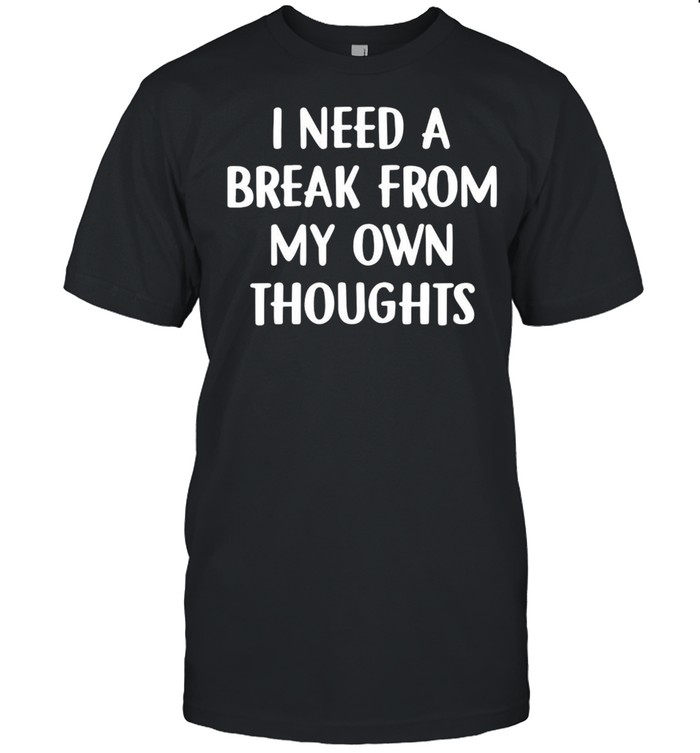 I Need A Break From My Own Thoughts T-shirt Classic Men's T-shirt