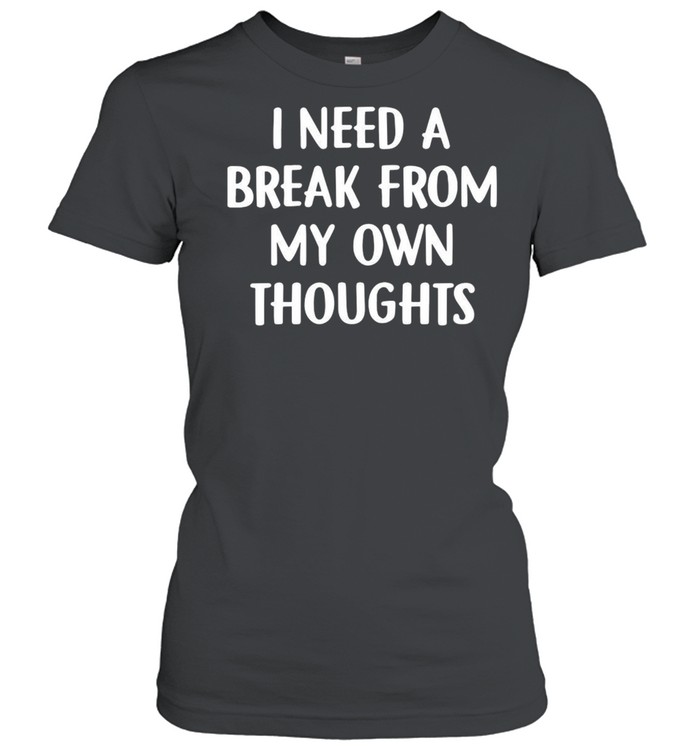 I Need A Break From My Own Thoughts T-shirt Classic Women's T-shirt