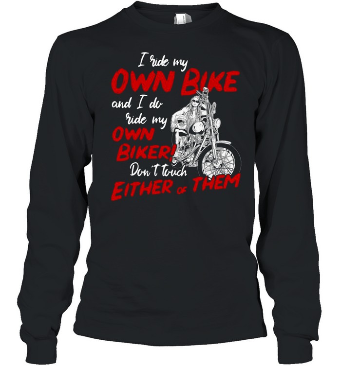 I Ride My Own Bike And I Do Ride My Own Biker Don’t Touch Either Of Them Long Sleeved T-shirt