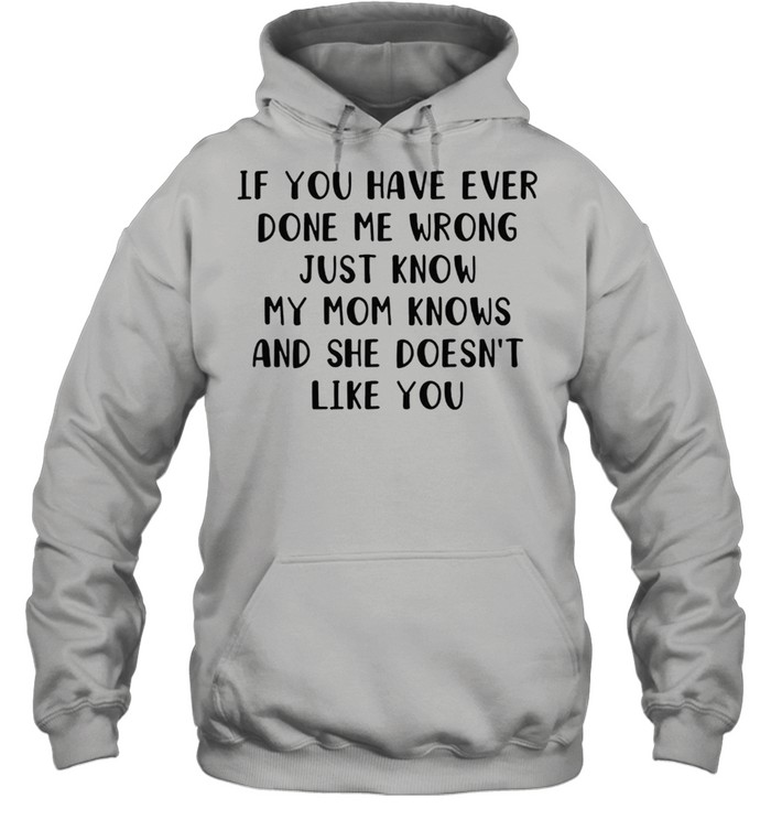 If you have ever done me wrong just know my mom knows and she doesnt like you shirt Unisex Hoodie