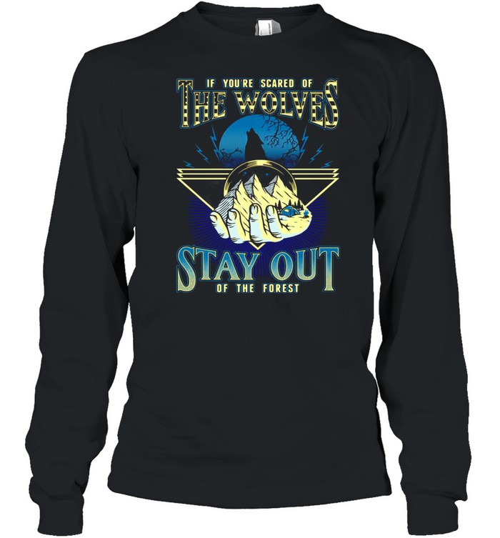 If You’re Scared Of The Wolves Stay Out Of The Forest T-shirt Long Sleeved T-shirt