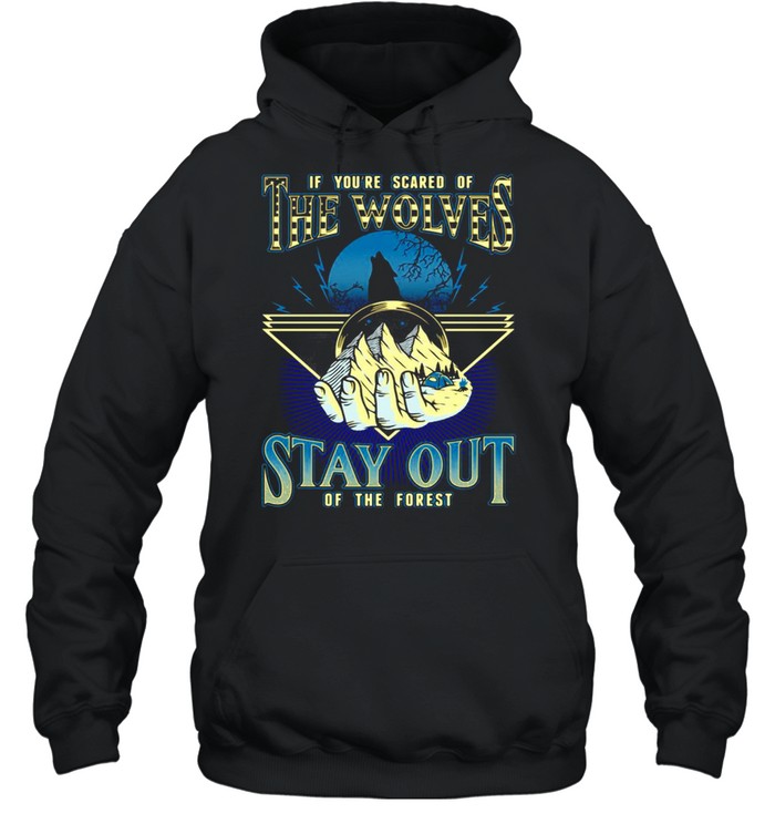 If You’re Scared Of The Wolves Stay Out Of The Forest T-shirt Unisex Hoodie
