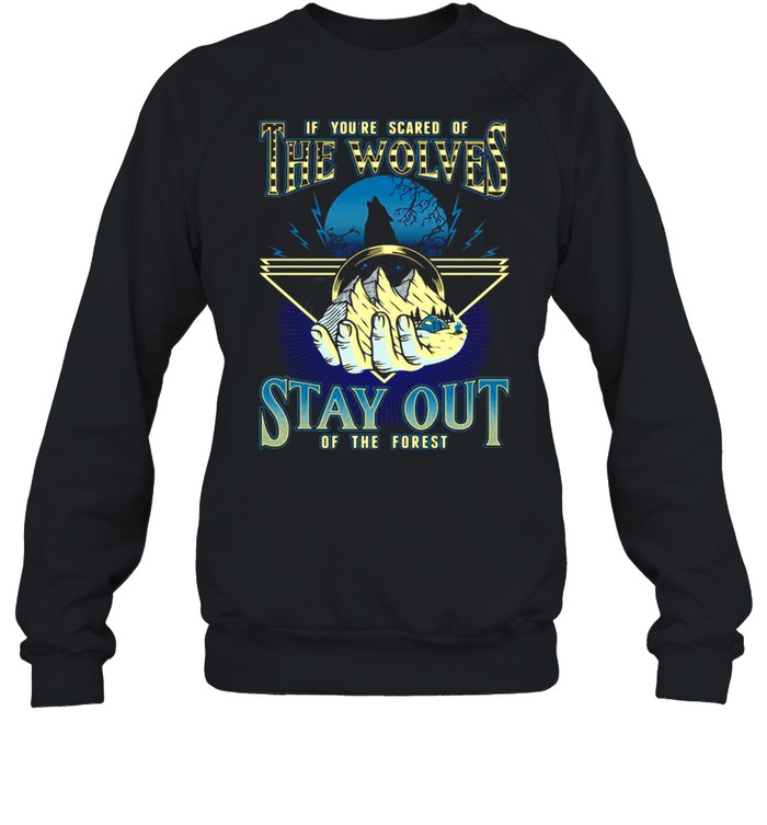 If You’re Scared Of The Wolves Stay Out Of The Forest T-shirt Unisex Sweatshirt