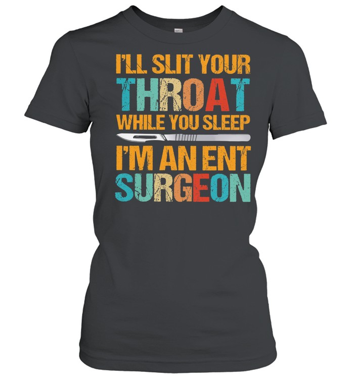 Ill slit your throat while you sleep Im an ent surgeon shirt Classic Women's T-shirt