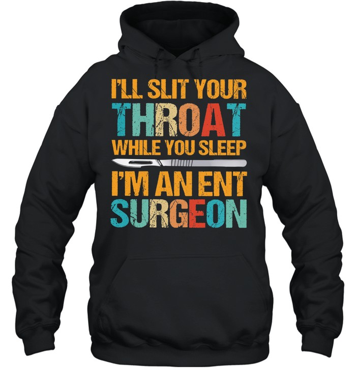 Ill slit your throat while you sleep Im an ent surgeon shirt Unisex Hoodie