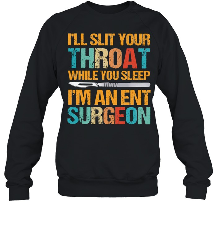 Ill slit your throat while you sleep Im an ent surgeon shirt Unisex Sweatshirt