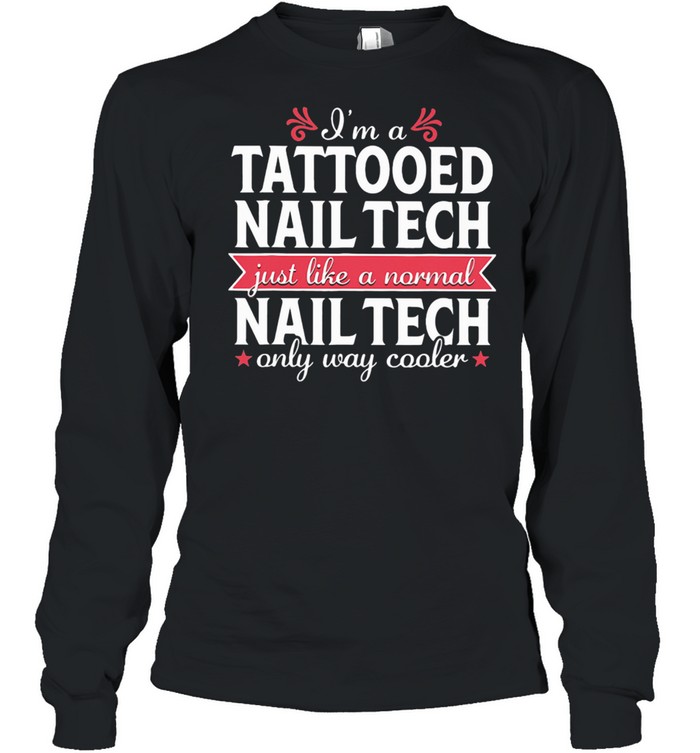 I'm a Tattooed Nail Tech Just Like a Normal Nail Tech Only Way Cooler Long Sleeved T-shirt