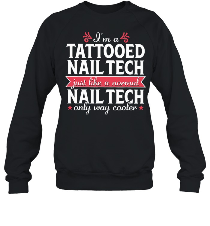 I'm a Tattooed Nail Tech Just Like a Normal Nail Tech Only Way Cooler Unisex Sweatshirt