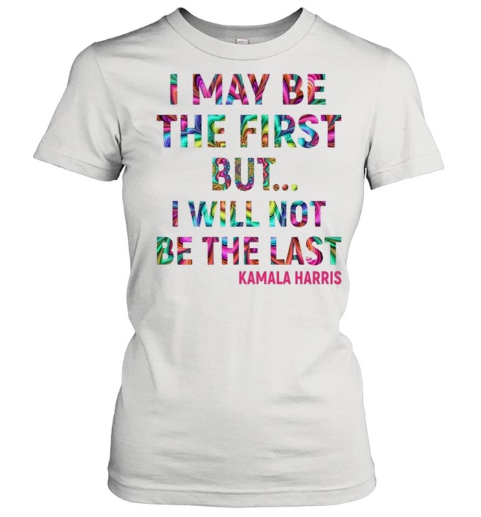 Kamala Harris I May Be The First But I Will Not Be The Last shirt Classic Women's T-shirt