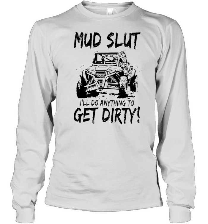 Mud Slut I’ll do anything to get dirty shirt Long Sleeved T-shirt