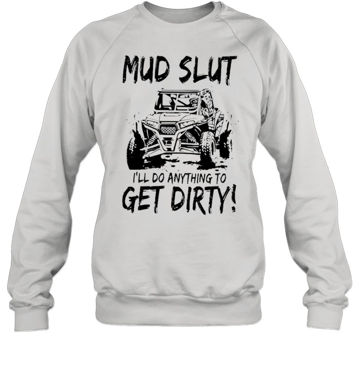 Mud Slut I’ll do anything to get dirty shirt Unisex Sweatshirt